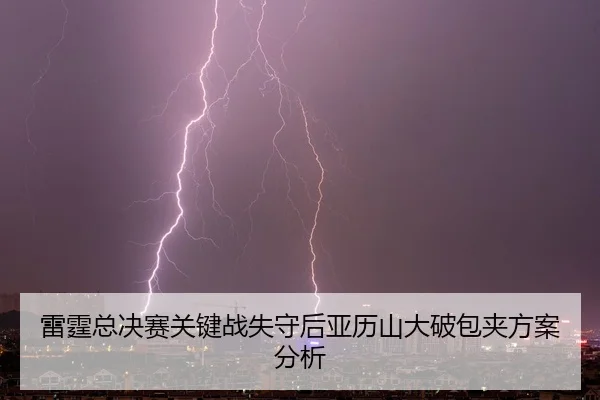 lei-ting-zong-jue-sai-guan-jian-zhan-shi-shou-hou-ya-li-shan-da-po-bao-jia-fang-an-fen-xi-2-947.jpg