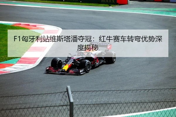 F1匈牙利站维斯塔潘夺冠：红牛赛车转弯优势深度揭秘